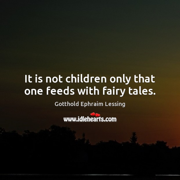 It is not children only that one feeds with fairy tales. Gotthold Ephraim Lessing Picture Quote