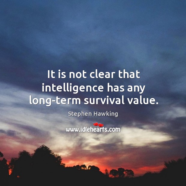 It is not clear that intelligence has any long-term survival value. Stephen Hawking Picture Quote