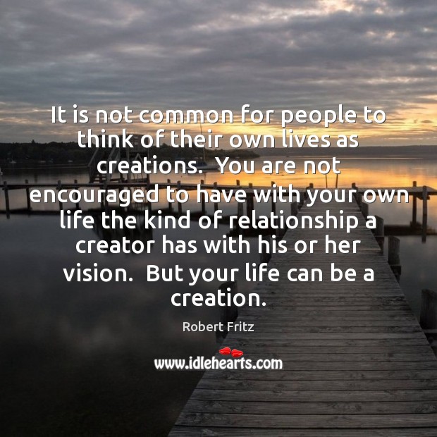 It is not common for people to think of their own lives Robert Fritz Picture Quote