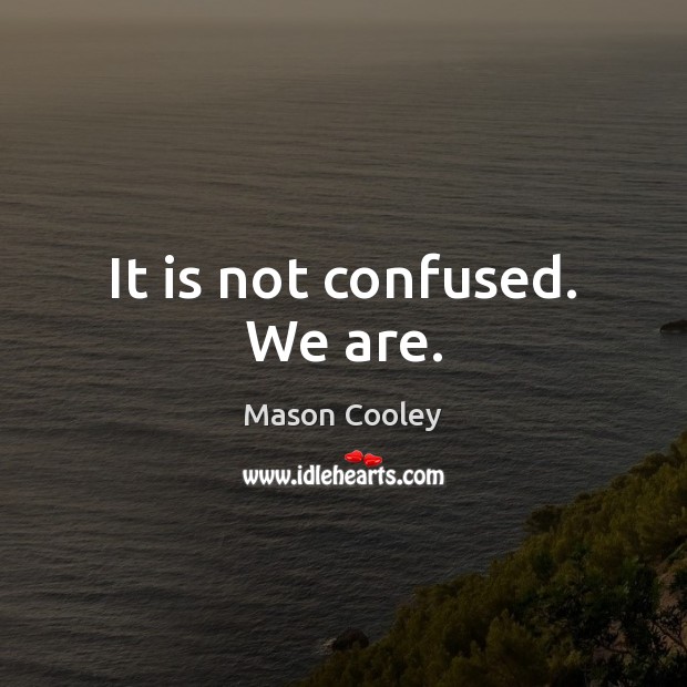 It is not confused. We are. Mason Cooley Picture Quote