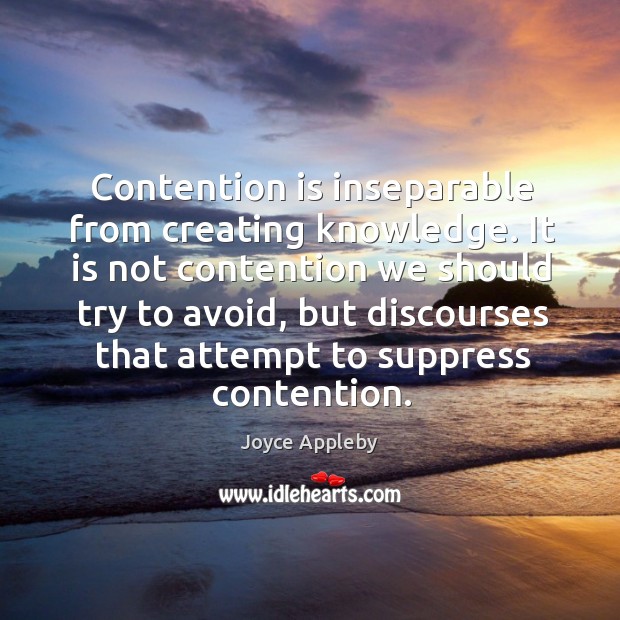 It is not contention we should try to avoid, but discourses that attempt to suppress contention. Joyce Appleby Picture Quote