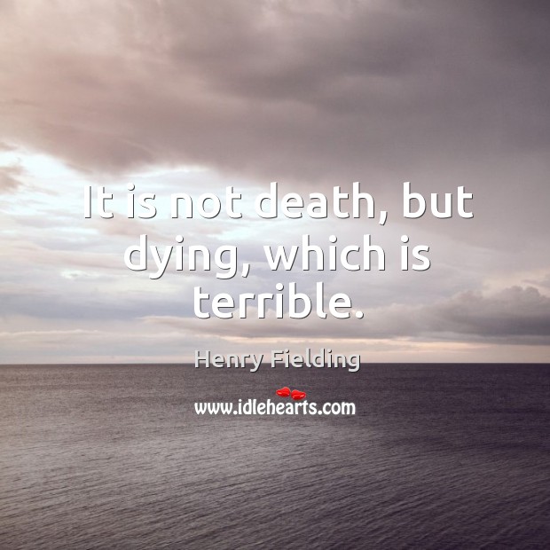 It is not death, but dying, which is terrible. Image