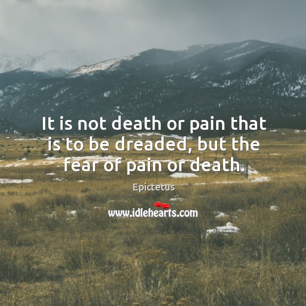 It is not death or pain that is to be dreaded, but the fear of pain or death. Epictetus Picture Quote