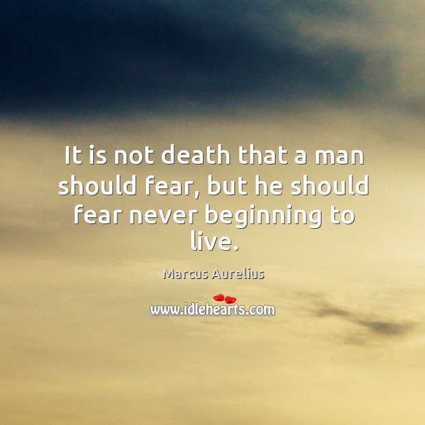 It is not death that a man should fear, but he should fear never beginning to live. Image