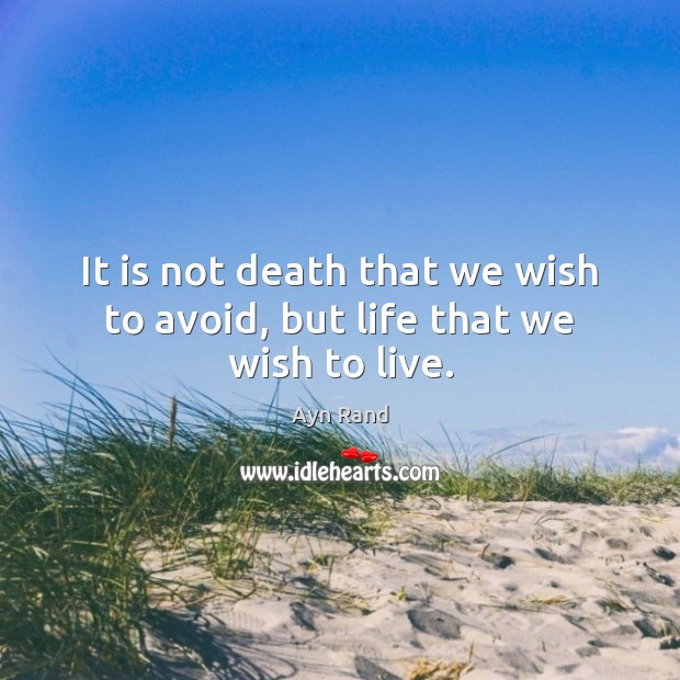 It is not death that we wish to avoid, but life that we wish to live. Ayn Rand Picture Quote