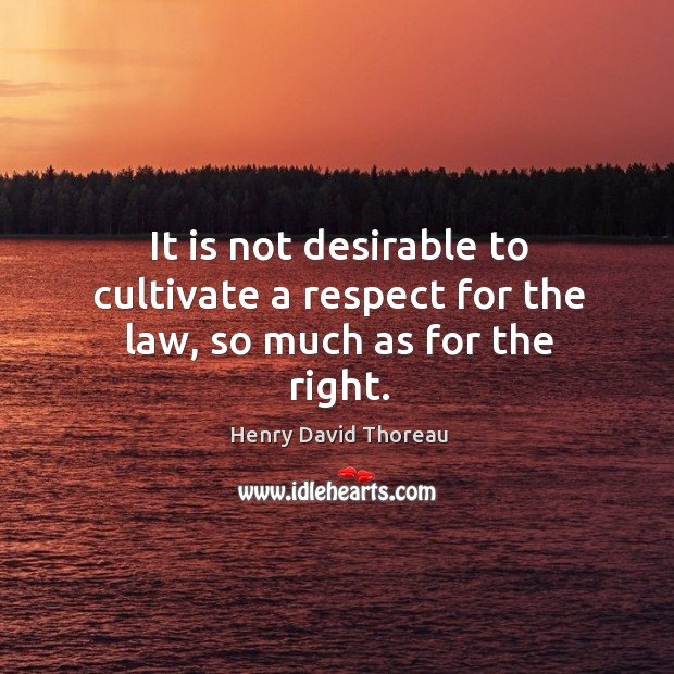 It is not desirable to cultivate a respect for the law, so much as for the right. Henry David Thoreau Picture Quote