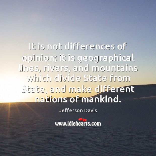 It is not differences of opinion; it is geographical lines, rivers, and Jefferson Davis Picture Quote