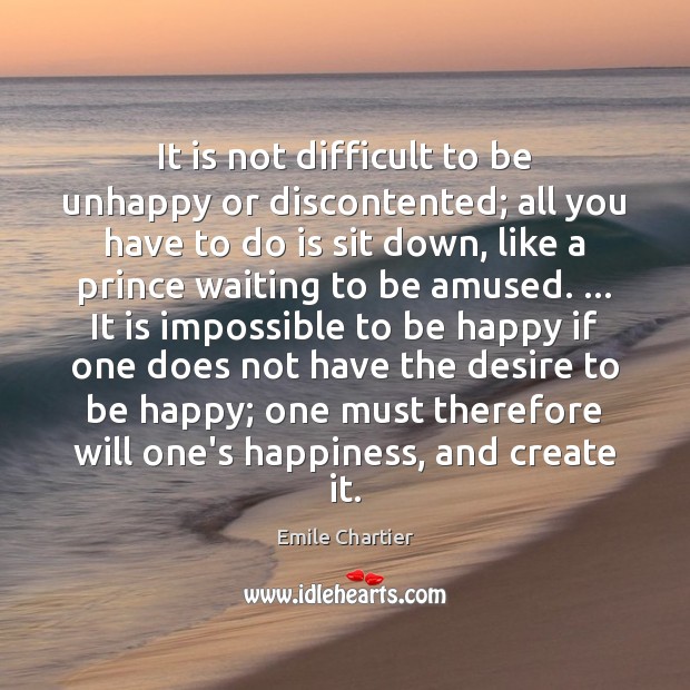 It is not difficult to be unhappy or discontented; all you have Emile Chartier Picture Quote