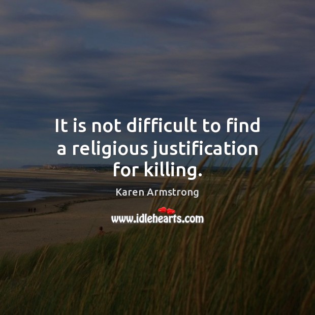 It is not difficult to find a religious justification for killing. Karen Armstrong Picture Quote