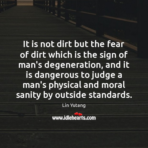 It is not dirt but the fear of dirt which is the Lin Yutang Picture Quote