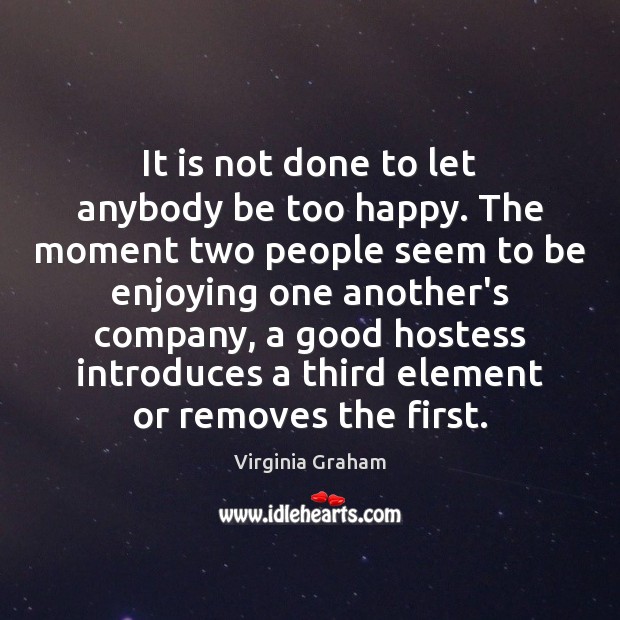 It is not done to let anybody be too happy. The moment Virginia Graham Picture Quote