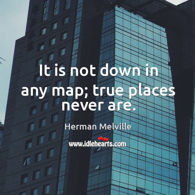 It is not down in any map; true places never are. Herman Melville Picture Quote