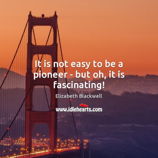 It is not easy to be a pioneer – but oh, it is fascinating! Elizabeth Blackwell Picture Quote