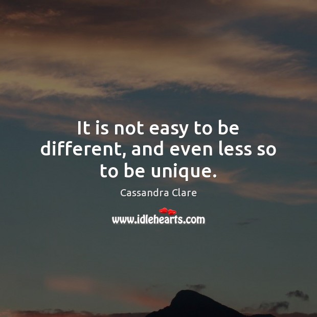 It is not easy to be different, and even less so to be unique. Cassandra Clare Picture Quote