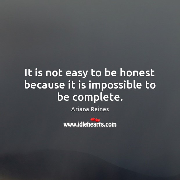 It is not easy to be honest because it is impossible to be complete. Ariana Reines Picture Quote
