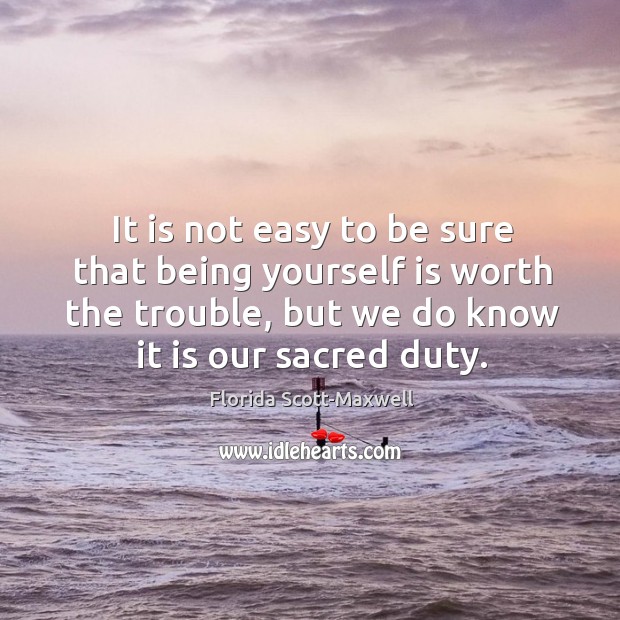 It is not easy to be sure that being yourself is worth the trouble, but we do know it is our sacred duty. Image