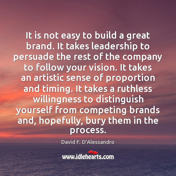 It is not easy to build a great brand. It takes leadership David F. D’Alessandro Picture Quote