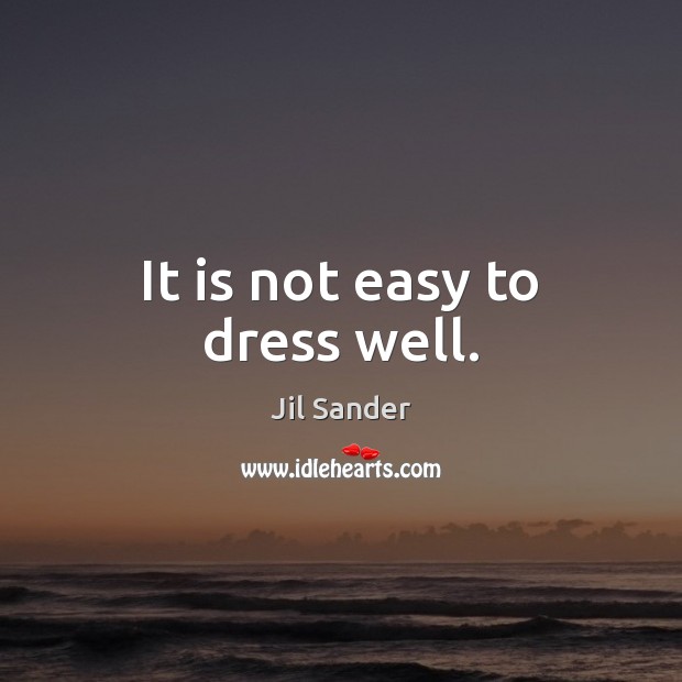 It is not easy to dress well. Jil Sander Picture Quote