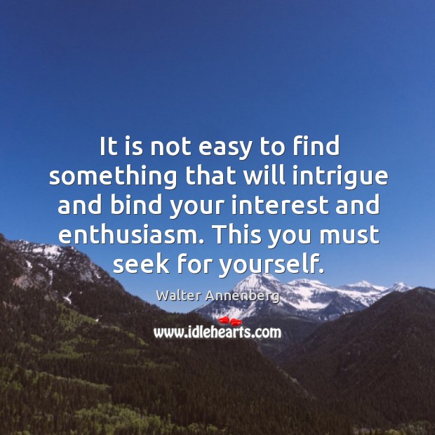 It is not easy to find something that will intrigue and bind your interest and enthusiasm. Walter Annenberg Picture Quote