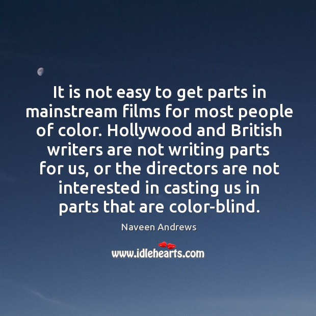 It is not easy to get parts in mainstream films for most people of color. Naveen Andrews Picture Quote