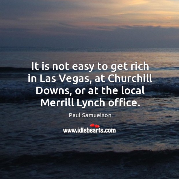 It is not easy to get rich in las vegas, at churchill downs, or at the local merrill lynch office. Paul Samuelson Picture Quote
