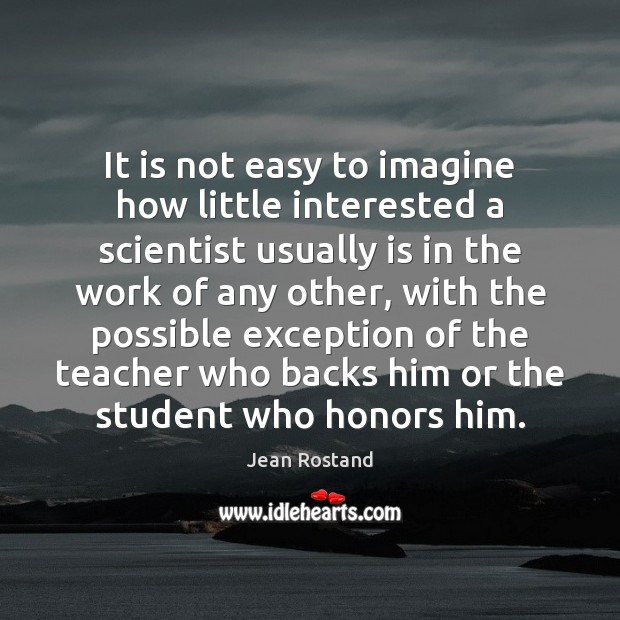 It is not easy to imagine how little interested a scientist usually Jean Rostand Picture Quote