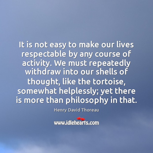 It is not easy to make our lives respectable by any course Henry David Thoreau Picture Quote