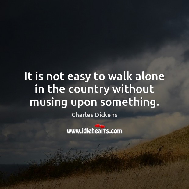 It is not easy to walk alone in the country without musing upon something. Image