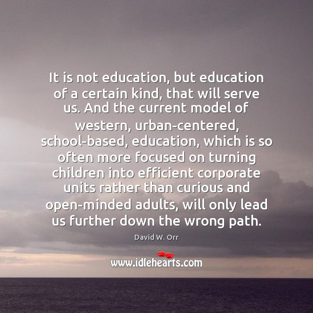 It is not education, but education of a certain kind, that will David W. Orr Picture Quote