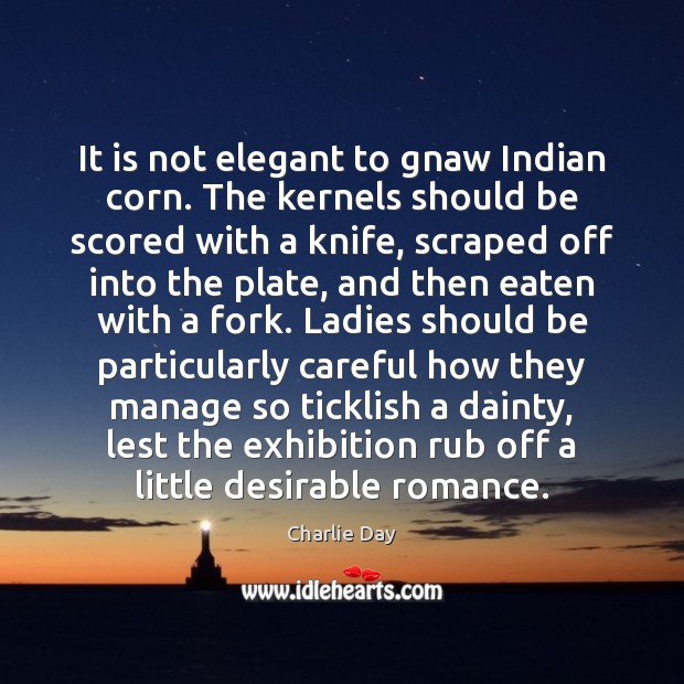 It is not elegant to gnaw Indian corn. The kernels should be Charlie Day Picture Quote