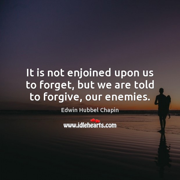 It is not enjoined upon us to forget, but we are told to forgive, our enemies. Edwin Hubbel Chapin Picture Quote
