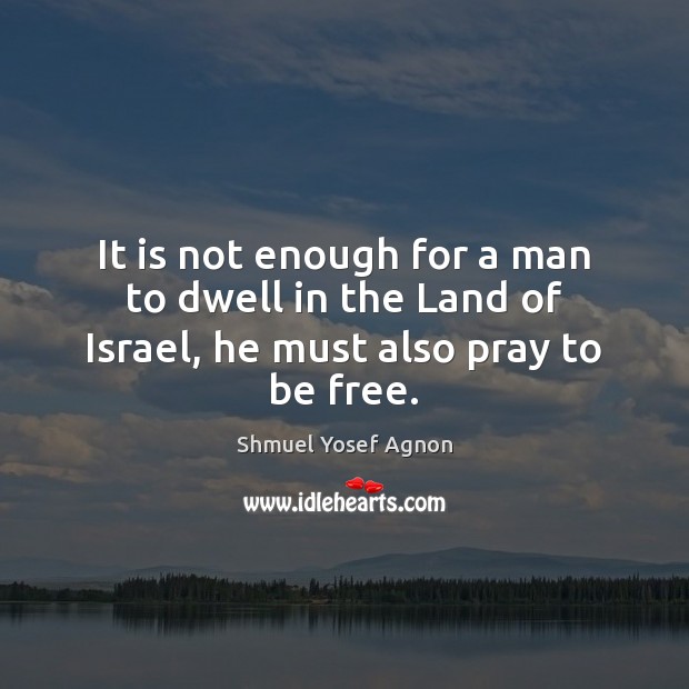 It is not enough for a man to dwell in the Land of Israel, he must also pray to be free. Image