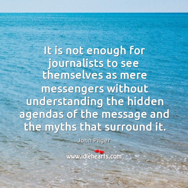 It is not enough for journalists to see themselves as mere messengers John Pilger Picture Quote