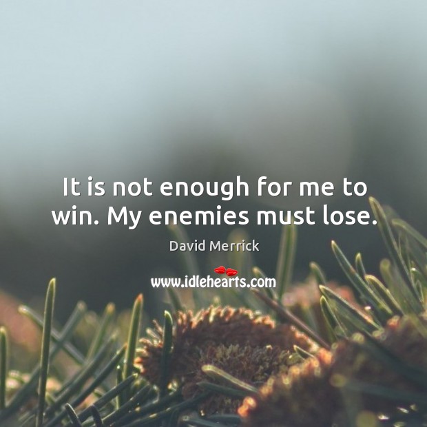 It is not enough for me to win. My enemies must lose. David Merrick Picture Quote