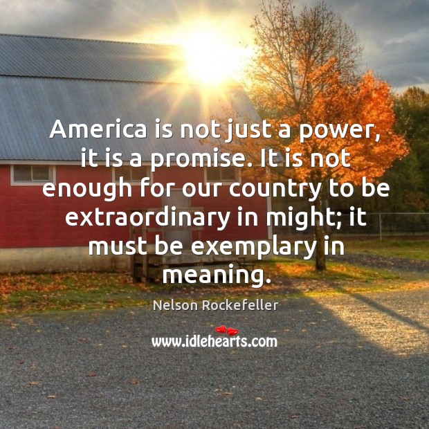 It is not enough for our country to be extraordinary in might; it must be exemplary in meaning. Image