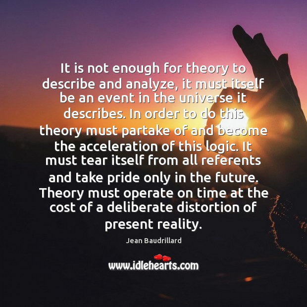 It is not enough for theory to describe and analyze, it must Jean Baudrillard Picture Quote