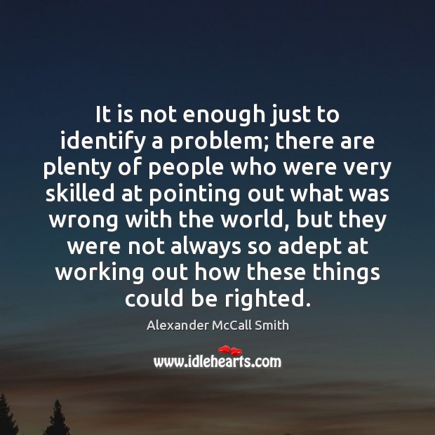 It is not enough just to identify a problem; there are plenty Alexander McCall Smith Picture Quote