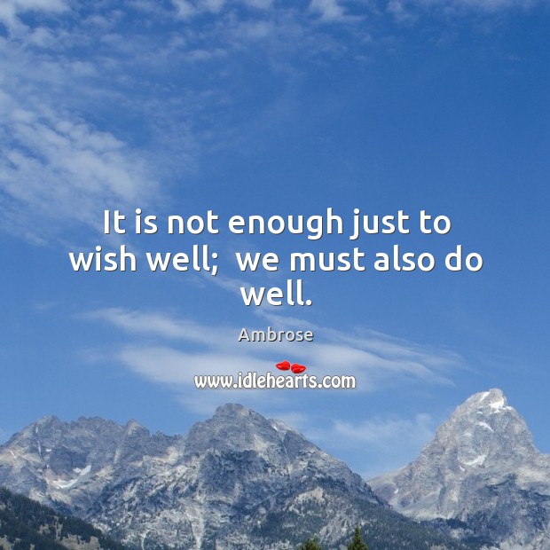 It is not enough just to wish well;  we must also do well. Ambrose Picture Quote