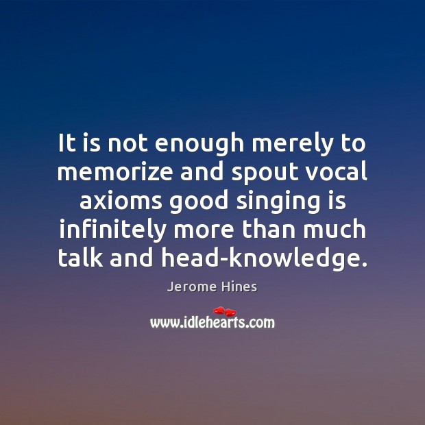 It is not enough merely to memorize and spout vocal axioms good 