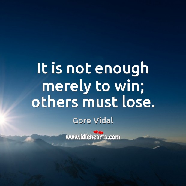 It is not enough merely to win; others must lose. Image