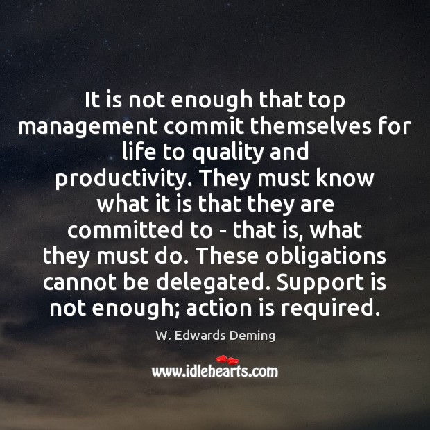 It is not enough that top management commit themselves for life to W. Edwards Deming Picture Quote
