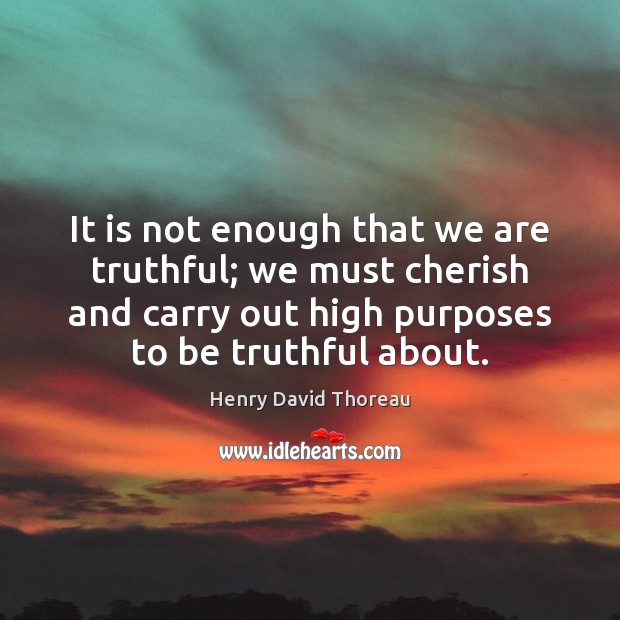 It is not enough that we are truthful; we must cherish and Henry David Thoreau Picture Quote