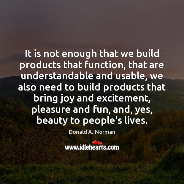 It is not enough that we build products that function, that are Image