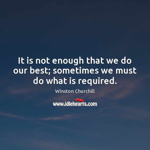 It is not enough that we do our best; sometimes we must do what is required. Winston Churchill Picture Quote