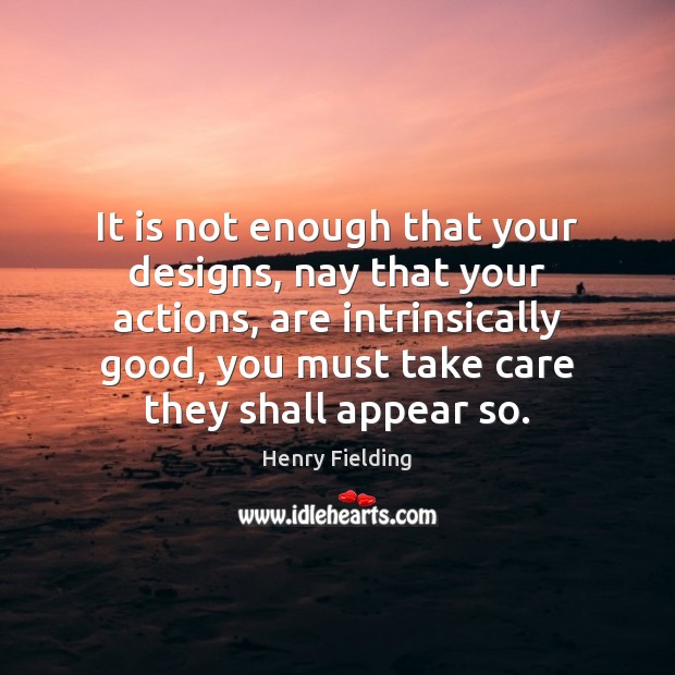 It is not enough that your designs, nay that your actions, are Henry Fielding Picture Quote
