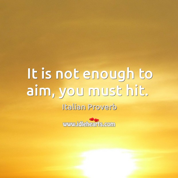 It is not enough to aim, you must hit. Image
