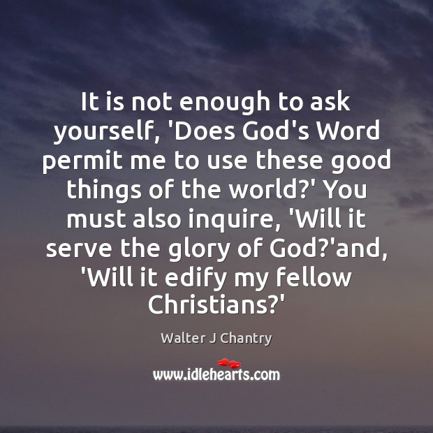 It is not enough to ask yourself, ‘Does God’s Word permit me Walter J Chantry Picture Quote