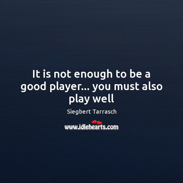 It is not enough to be a good player… you must also play well Image