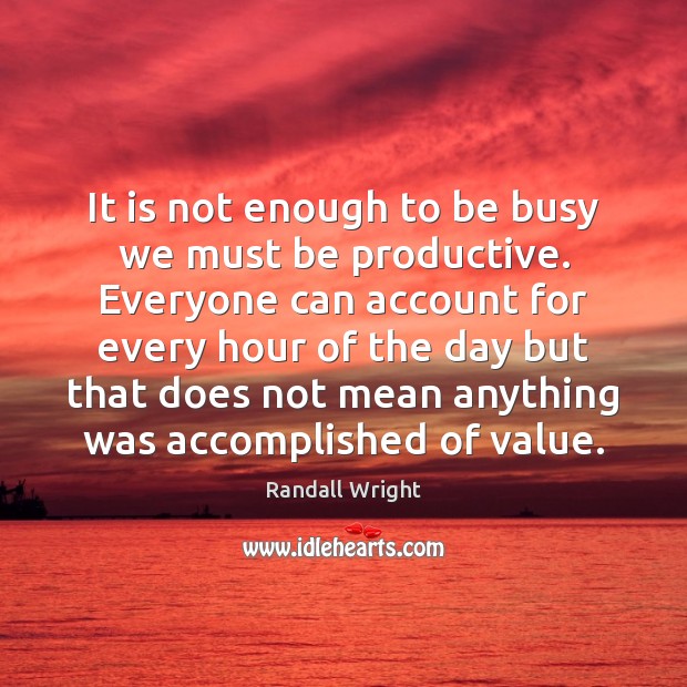 It is not enough to be busy we must be productive. Everyone Randall Wright Picture Quote