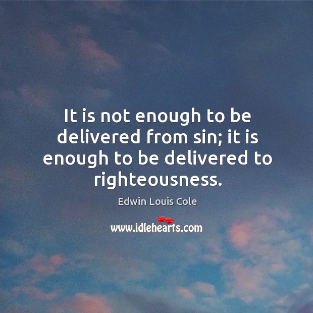 It is not enough to be delivered from sin; it is enough to be delivered to righteousness. Image